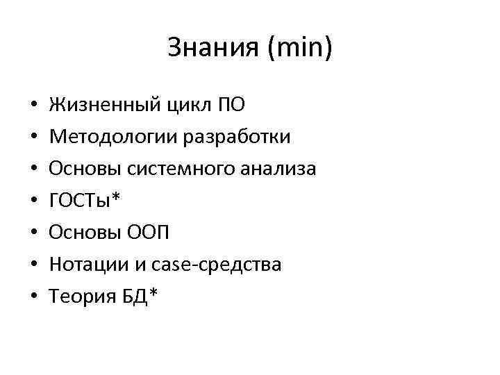 Знания (min) • • Жизненный цикл ПО Методологии разработки Основы системного анализа ГОСТы* Основы