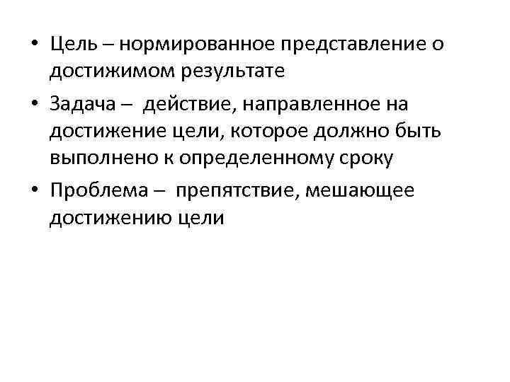  • Цель ─ нормированное представление о достижимом результате • Задача ─ действие, направленное