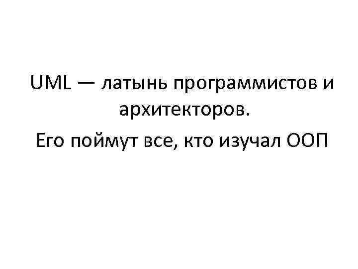 UML — латынь программистов и архитекторов. Его поймут все, кто изучал ООП 