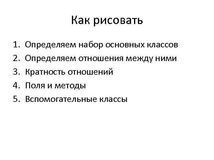 Как рисовать 1. 2. 3. 4. 5. Определяем набор основных классов Определяем отношения между
