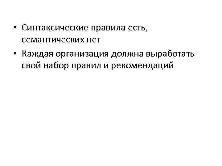  • Синтаксические правила есть, семантических нет • Каждая организация должна выработать свой набор