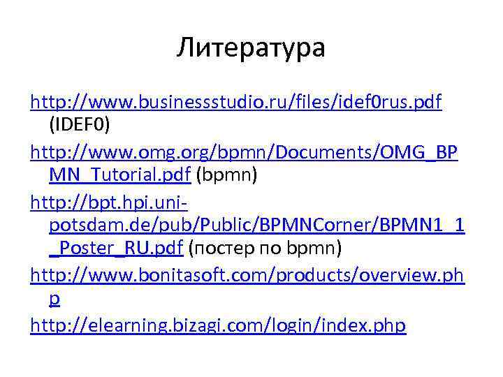 Литература http: //www. businessstudio. ru/files/idef 0 rus. pdf (IDEF 0) http: //www. omg. org/bpmn/Documents/OMG_BP