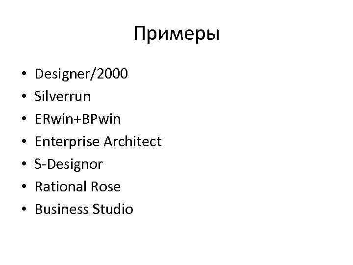 Примеры • • Designer/2000 Silverrun ERwin+BPwin Enterprise Architect S-Designor Rational Rose Business Studio 