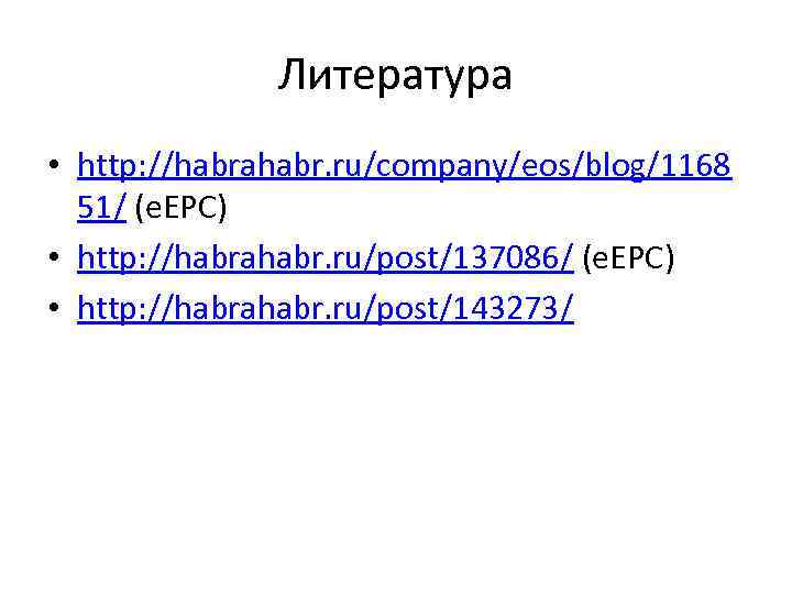 Литература • http: //habrahabr. ru/company/eos/blog/1168 51/ (e. EPC) • http: //habrahabr. ru/post/137086/ (e. EPC)