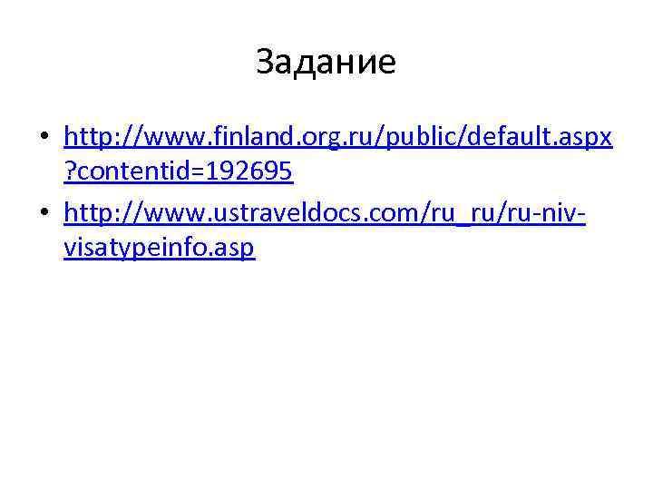 Задание • http: //www. finland. org. ru/public/default. aspx ? contentid=192695 • http: //www. ustraveldocs.