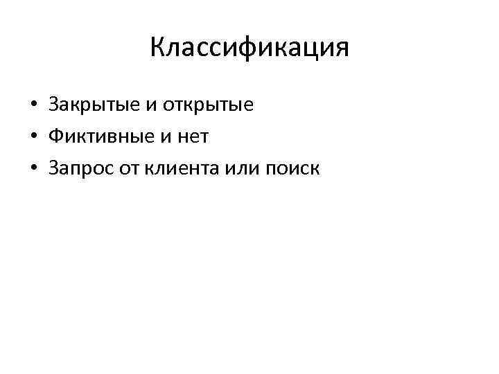 Классификация • Закрытые и открытые • Фиктивные и нет • Запрос от клиента или