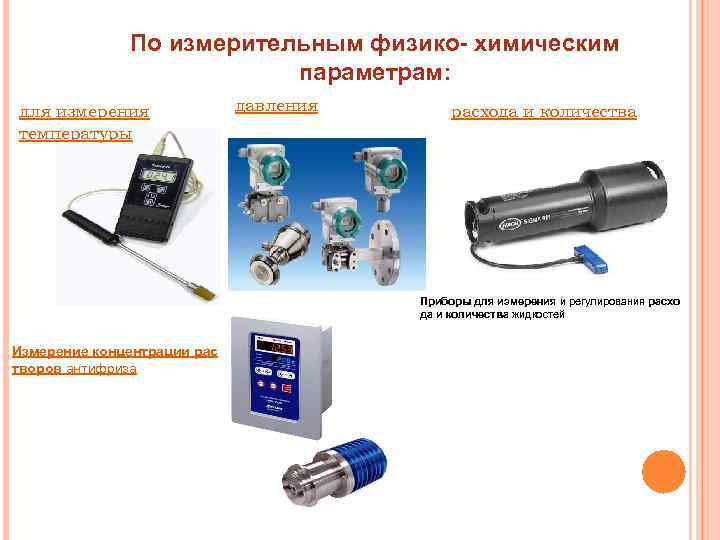 По измерительным физико- химическим параметрам: для измерения температуры давления расхода и количества Приборы для