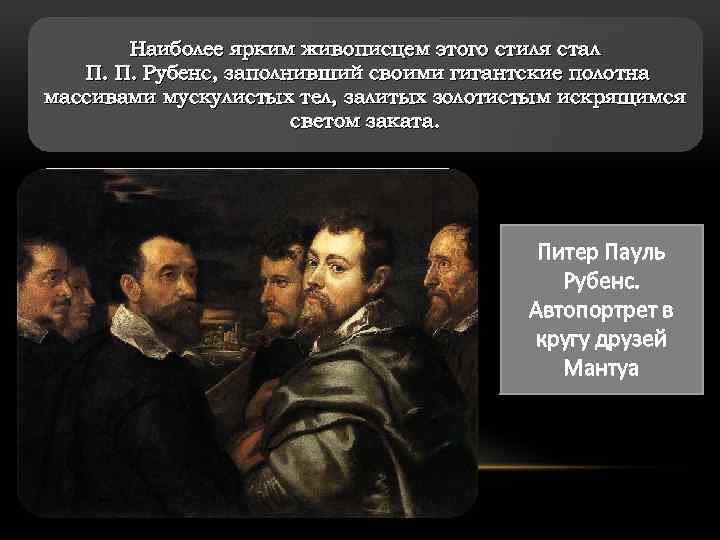 Наиболее ярким живописцем этого стиля стал П. П. Рубенс, заполнивший своими гигантские полотна массивами