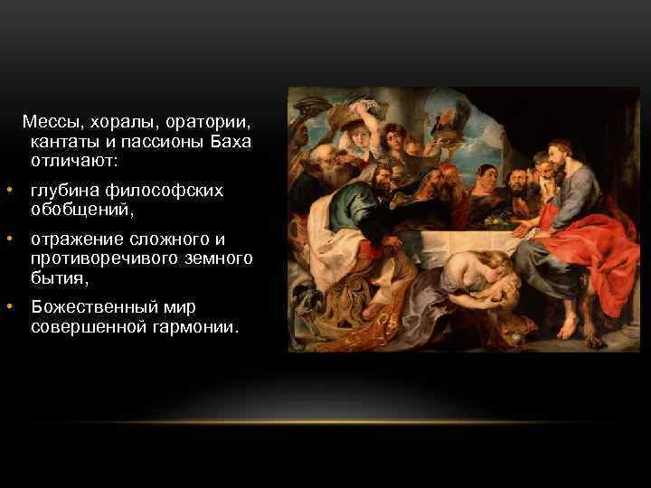 Мессы, хоралы, оратории, кантаты и пассионы Баха отличают: • глубина философских обобщений, • отражение