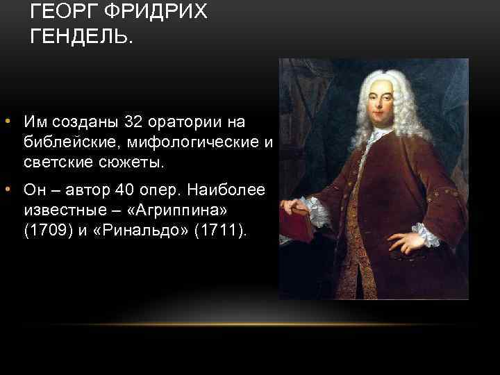 ГЕОРГ ФРИДРИХ ГЕНДЕЛЬ. • Им созданы 32 оратории на библейские, мифологические и светские сюжеты.