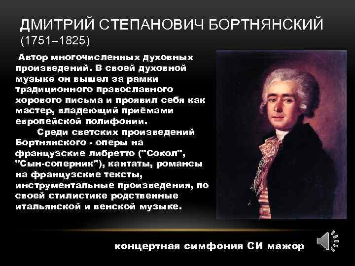 ДМИТРИЙ СТЕПАНОВИЧ БОРТНЯНСКИЙ (1751– 1825) Автор многочисленных духовных произведений. В своей духовной музыке он