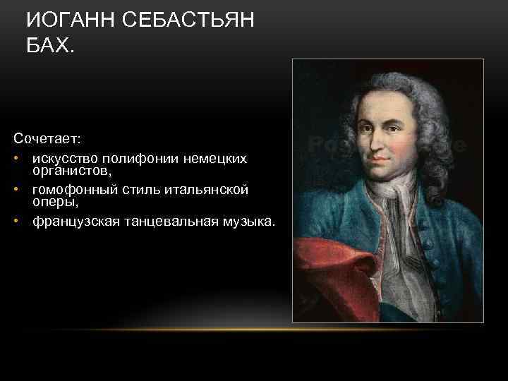 ИОГАНН СЕБАСТЬЯН БАХ. Сочетает: • искусство полифонии немецких органистов, • гомофонный стиль итальянской оперы,