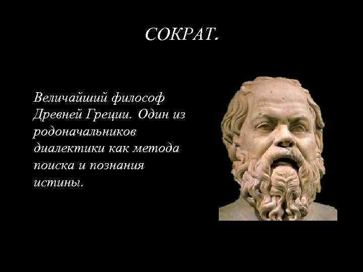 СОКРАТ. Величайший философ Древней Греции. Один из родоначальников диалектики как метода поиска и познания