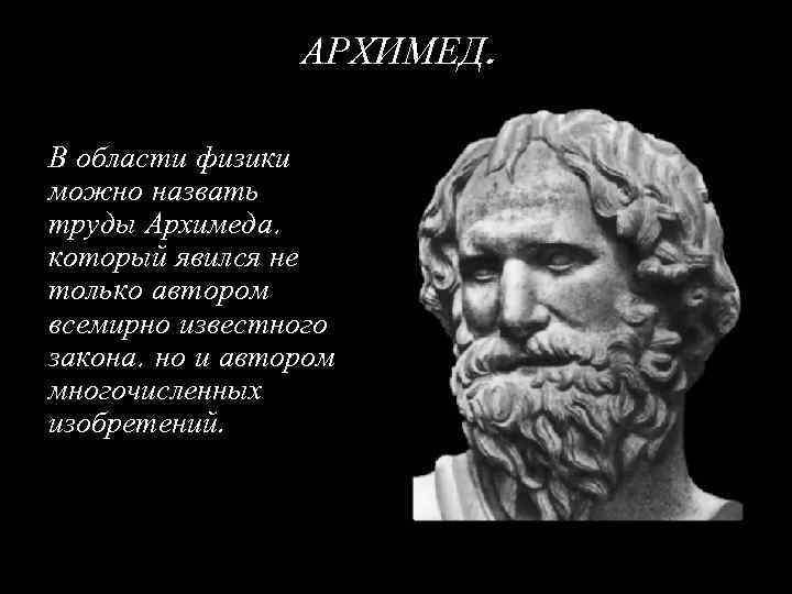 АРХИМЕД. В области физики можно назвать труды Архимеда, который явился не только автором всемирно