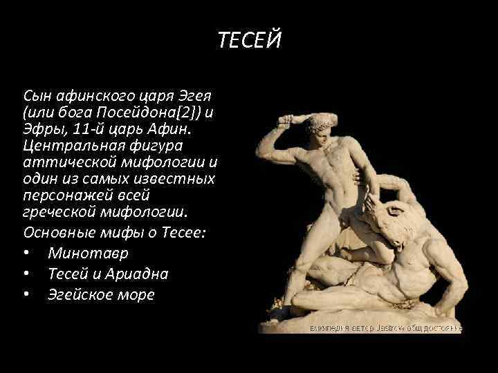 ТЕСЕЙ Сын афинского царя Эгея (или бога Посейдона[2]) и Эфры, 11 -й царь Афин.