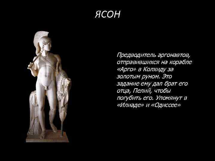 ЯСОН Предводитель аргонавтов, отправившихся на корабле «Арго» в Колхиду за золотым руном. Это задание