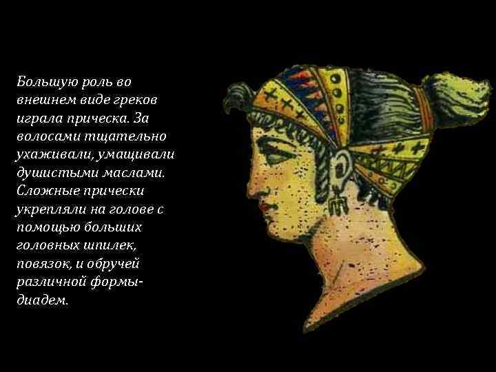 Большую роль во внешнем виде греков играла прическа. За волосами тщательно ухаживали, умащивали душистыми