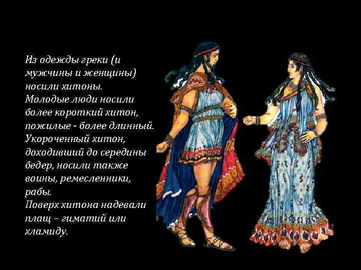 Из одежды греки (и мужчины и женщины) носили хитоны. Молодые люди носили более короткий