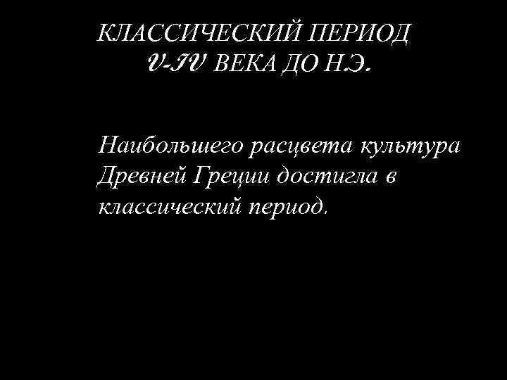 КЛАССИЧЕСКИЙ ПЕРИОД V-IV ВЕКА ДО Н. Э. Наибольшего расцвета культура Древней Греции достигла в