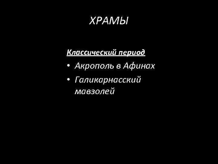 ХРАМЫ Классический период • Акрополь в Афинах • Галикарнасский мавзолей 