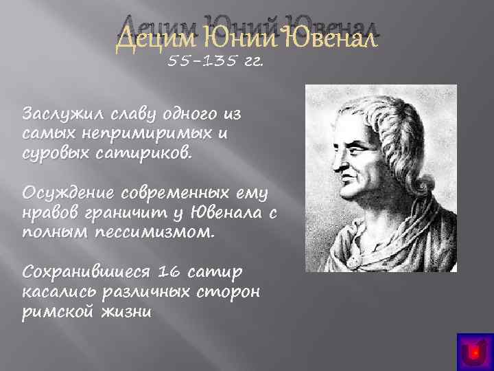 Децим Юний Ювенал 55 -135 гг. Заслужил славу одного из самых непримиримых и суровых