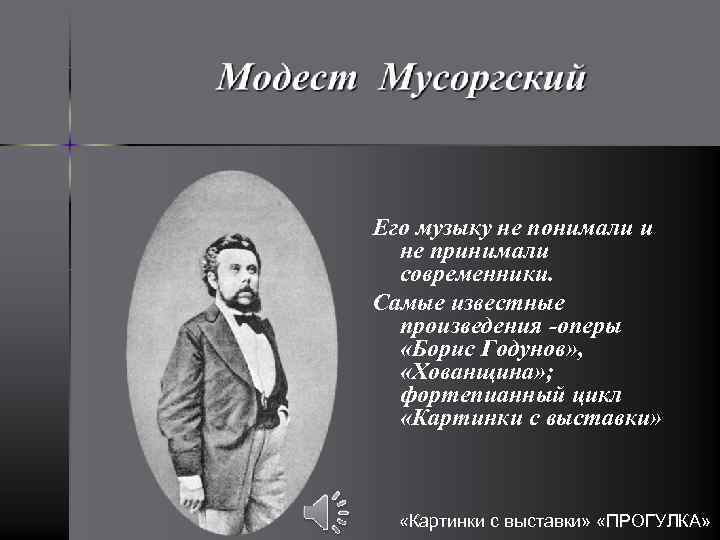 Его музыку не понимали и не принимали современники. Самые известные произведения -оперы «Борис Годунов»