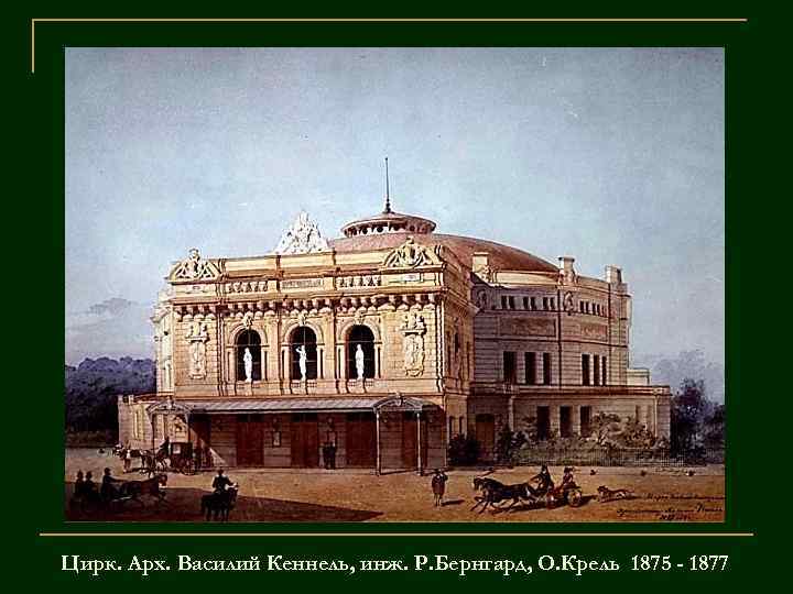 Цирк. Арх. Василий Кеннель, инж. Р. Бернгард, О. Крель 1875 - 1877 