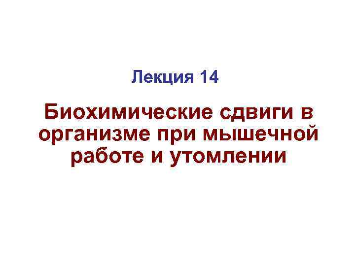 Лекция 14 Биохимические сдвиги в организме при мышечной работе и утомлении 