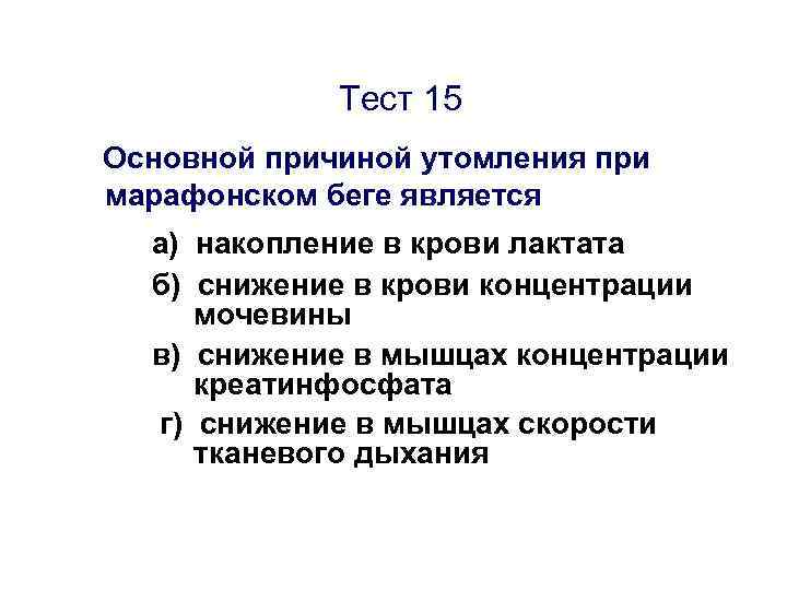 Тест 15 Основной причиной утомления при марафонском беге является а) накопление в крови лактата