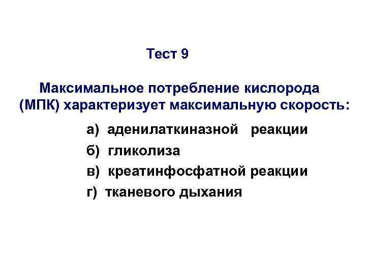 Тест 9 Максимальное потребление кислорода (МПК) характеризует максимальную скорость: а) аденилаткиназной реакции б) гликолиза