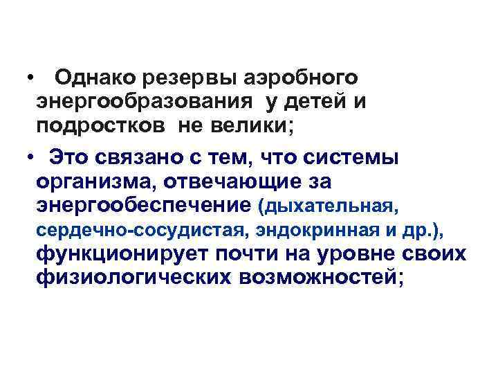  • Однако резервы аэробного энергообразования у детей и подростков не велики; • Это