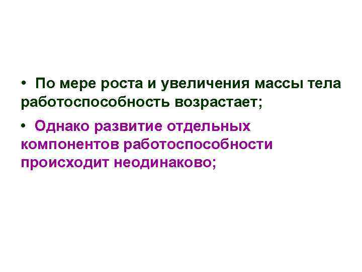  • По мере роста и увеличения массы тела работоспособность возрастает; • Однако развитие