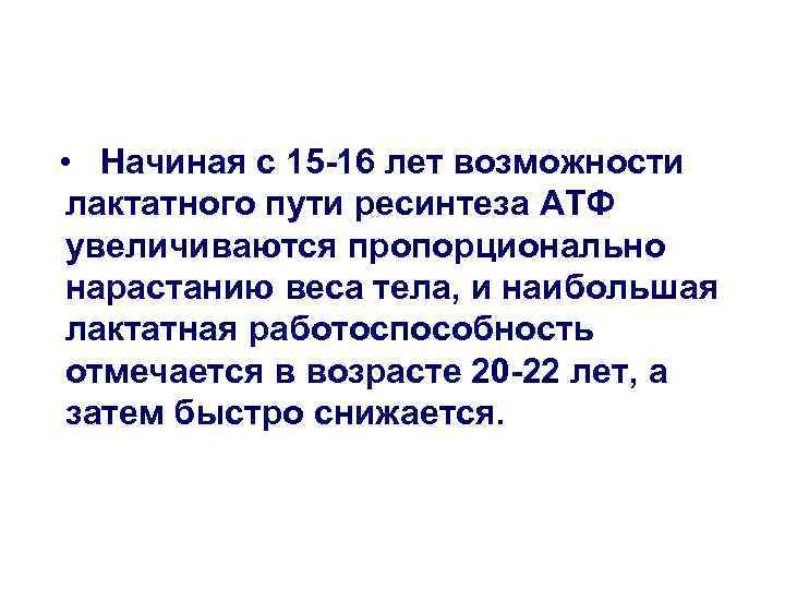  • Начиная с 15 -16 лет возможности лактатного пути ресинтеза АТФ увеличиваются пропорционально