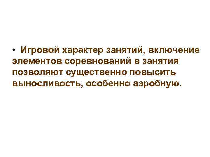  • Игровой характер занятий, включение элементов соревнований в занятия позволяют существенно повысить выносливость,