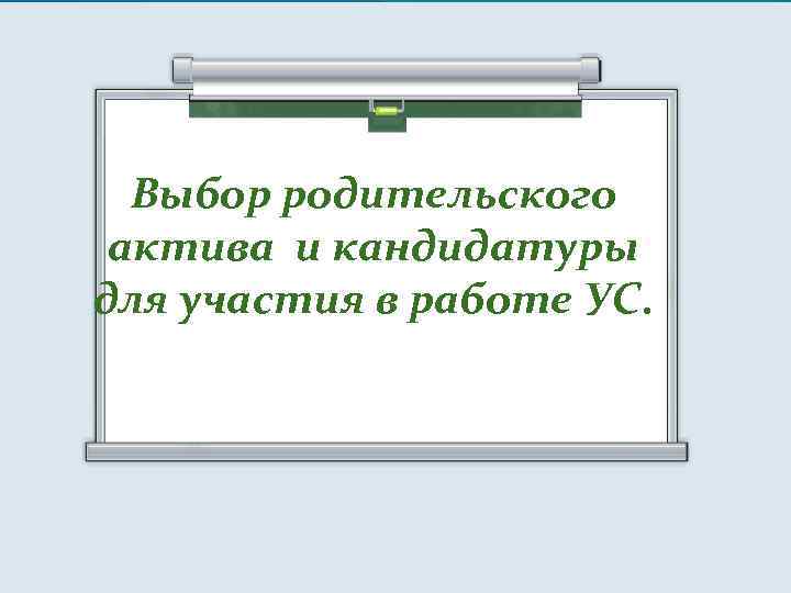 Выбор родительского актива и кандидатуры для участия в работе УС. 