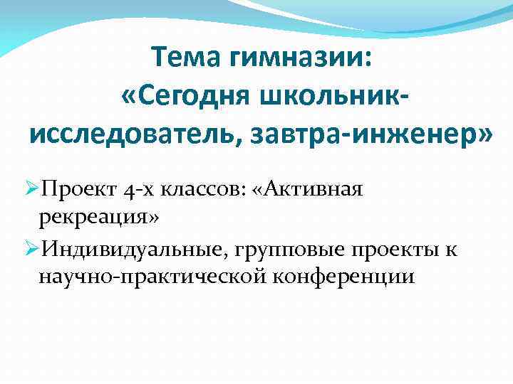 Тема гимназии: «Сегодня школьникисследователь, завтра-инженер» ØПроект 4 -х классов: «Активная рекреация» ØИндивидуальные, групповые проекты