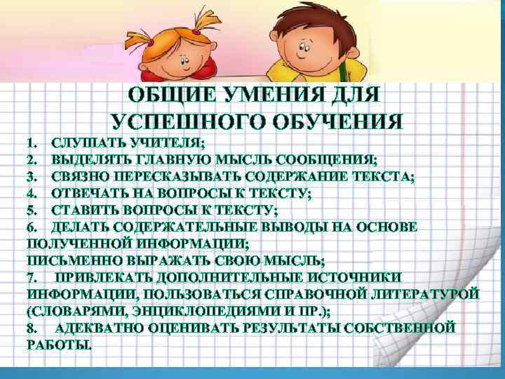 ОБЩИЕ УМЕНИЯ ДЛЯ УСПЕШНОГО ОБУЧЕНИЯ 1. СЛУШАТЬ УЧИТЕЛЯ; 2. ВЫДЕЛЯТЬ ГЛАВНУЮ МЫСЛЬ СООБЩЕНИЯ; 3.