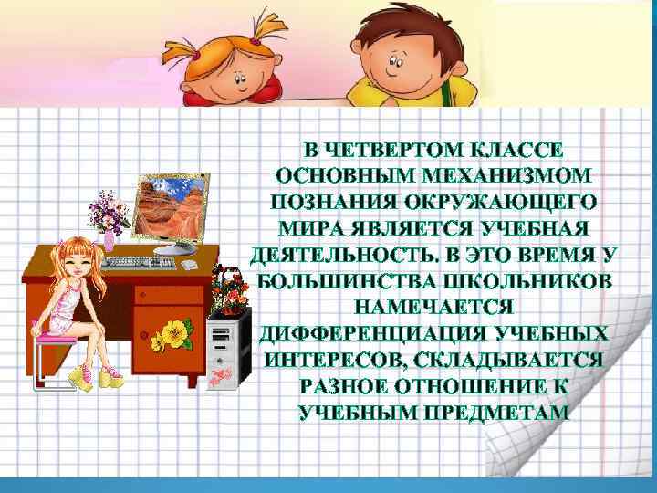 В ЧЕТВЕРТОМ КЛАССЕ ОСНОВНЫМ МЕХАНИЗМОМ ПОЗНАНИЯ ОКРУЖАЮЩЕГО МИРА ЯВЛЯЕТСЯ УЧЕБНАЯ ДЕЯТЕЛЬНОСТЬ. В ЭТО ВРЕМЯ