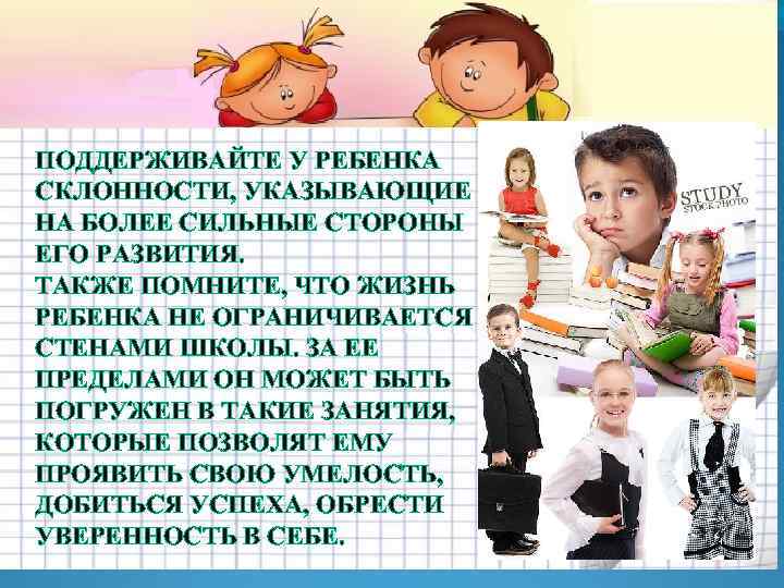 ПОДДЕРЖИВАЙТЕ У РЕБЕНКА СКЛОННОСТИ, УКАЗЫВАЮЩИЕ НА БОЛЕЕ СИЛЬНЫЕ СТОРОНЫ ЕГО РАЗВИТИЯ. ТАКЖЕ ПОМНИТЕ, ЧТО