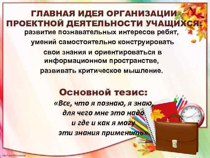 ГЛАВНАЯ ИДЕЯ ОРГАНИЗАЦИИ ПРОЕКТНОЙ ДЕЯТЕЛЬНОСТИ УЧАЩИХСЯ: развитие познавательных интересов ребят, умений самостоятельно конструировать свои