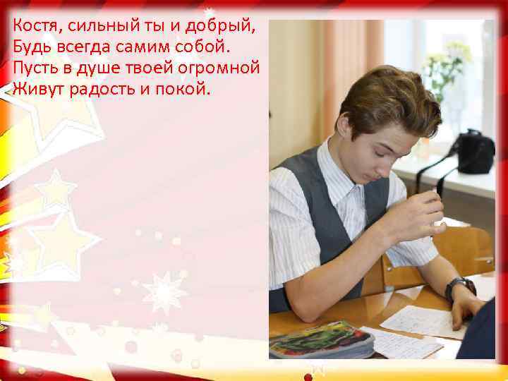 Костя, сильный ты и добрый, Будь всегда самим собой. Пусть в душе твоей огромной