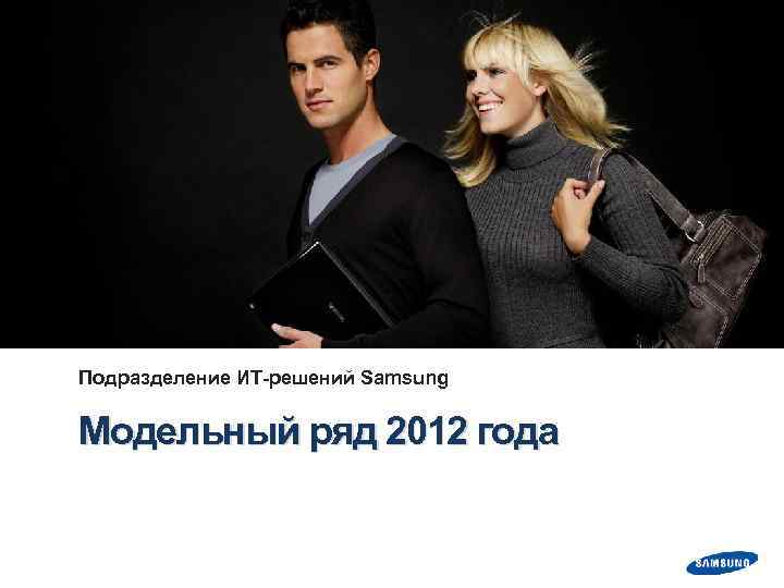 Подразделение ИТ-решений Samsung Модельный ряд 2012 года 