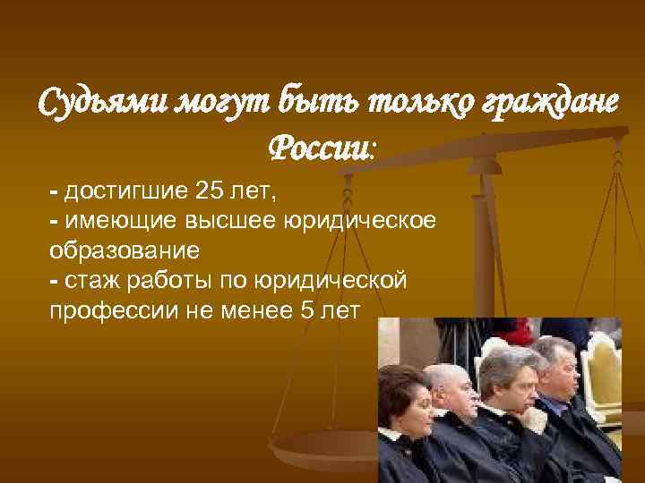 Судьями могут быть только граждане России: - достигшие 25 лет, - имеющие высшее юридическое