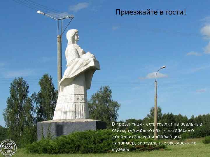 Приезжайте в гости! В презентации есть ссылки на реальные сайты, где можно найти интересную