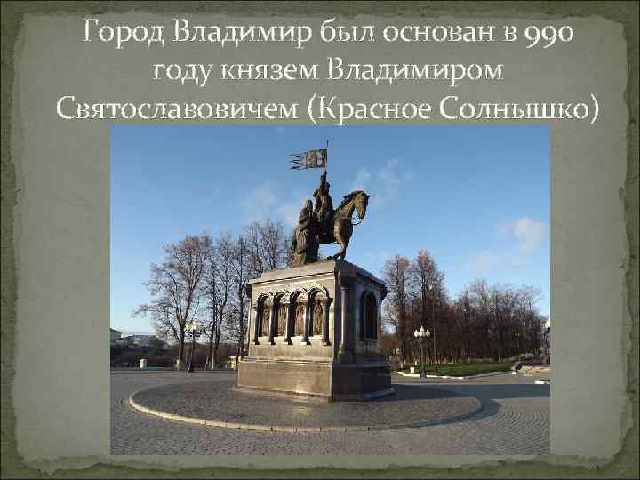 Город Владимир был основан в 990 году князем Владимиром Святославовичем (Красное Солнышко) 