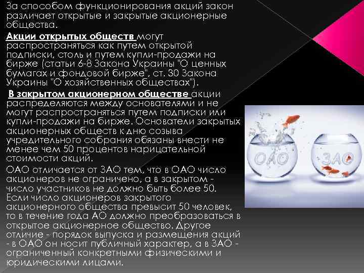 За способом функционирования акций закон различает открытые и закрытые акционерные общества. Акции открытых обществ
