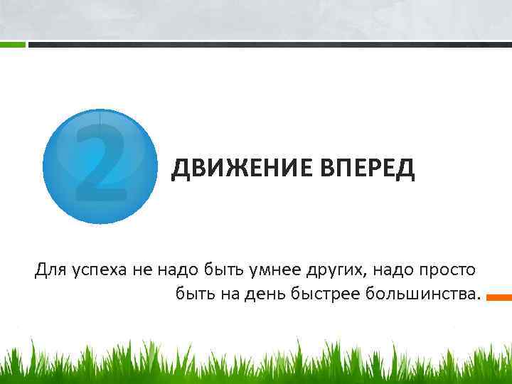2 ДВИЖЕНИЕ ВПЕРЕД Для успеха не надо быть умнее других, надо просто быть на