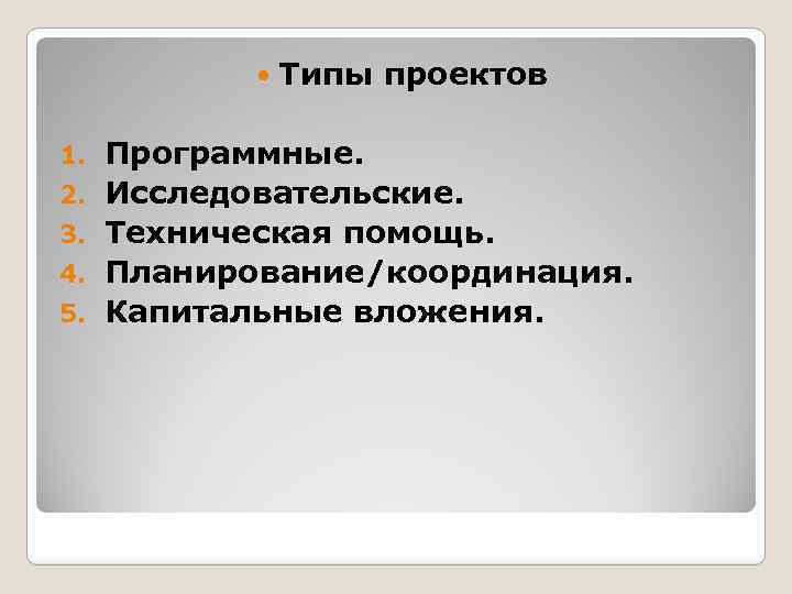  1. 2. 3. 4. 5. Типы проектов Программные. Исследовательские. Техническая помощь. Планирование/координация. Капитальные