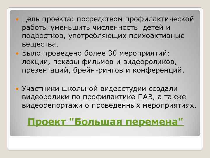 Цель проекта: посредством профилактической работы уменьшить численность детей и подростков, употребляющих психоактивные вещества. Было