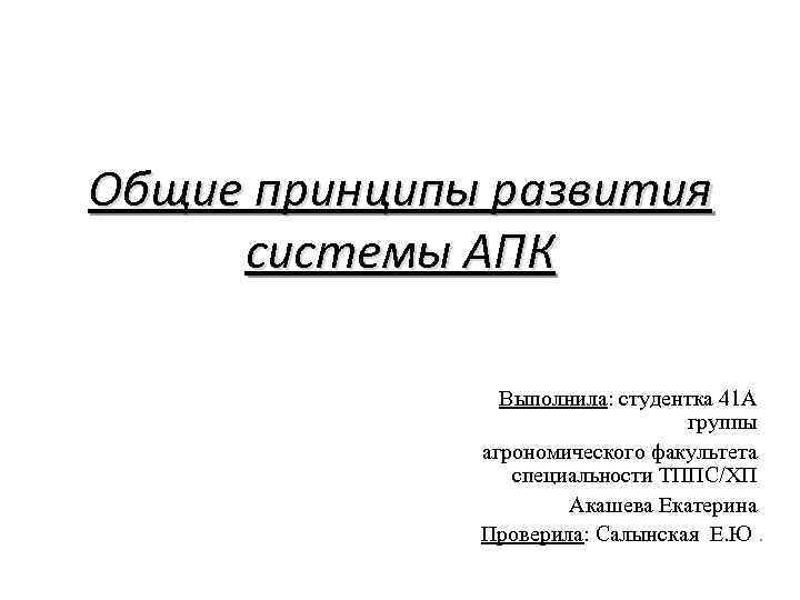 Общие принципы развития системы АПК Выполнила: студентка 41 А группы агрономического факультета специальности ТППС/ХП